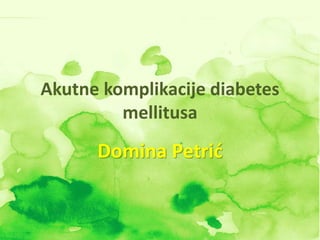 Akutne komplikacije diabetes
mellitusa
Domina Petrić
 