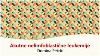 Akutne nelimfoblastične leukemije
Domina Petrić
 
