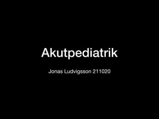 Akutpediatrik
Jonas Ludvigsson 211020
 