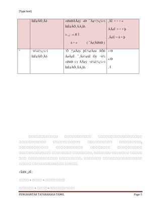 [Type text]


             ÌüÈ¢ÂÖ¸Ãõ        ±ØòÐÅÃ¢ý «Ð ¯Â¢÷¦¾¡¼÷ì ¸ÃÎ = ÷ + «
                              ÌüÈ¢ÂÖ¸ÃÁ¡Ìõ.
                                                                ÀÃ¢Í = ÷ + þ
                              ±.¸¡ : « Æ Ì
                                                                ¸Â¢Ú = ö + þ
                                  ú+«            ( ¯Â¢¦ÃØòÐ )

°            ¬ö¾ò¦¾¡¼÷ì       ´Õ ¦º¡øÄ¢ý þÚ¾¢Â¢ø ÅÕõ ±·Ð
             ÌüÈ¢ÂÖ¸Ãõ        ÅøÄ¢É ¯¸Ãò¾¢üÌ Óý ¬ö¾
                                                                «·Ð
                              ±ØòÐ (·) ÅÃ¢ý ¬ö¾ò¦¾¡¼÷ì
                              ÌüÈ¢ÂÖ¸ÃÁ¡Ìõ.                     ¸·Í




                                                                                    ,


                                                    .
                                             .
                                        .

±ÎòÐì¸¡ðÎ :

         +         =

              +          =
PENGHANTAR TATABAHASA TAMIL                                                    Page 5
 