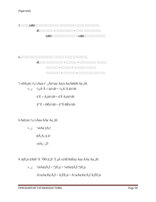 [Type text]




5.      , தல                                                       .
                எ.    :         +                   =
                          தல+                           = தல




6.                                                             .
                எ.    :                     +           =
                                    +           =
                                        +               =


7.±ØÅ¡öò ¦¾¡¼Ã¢ø (³ ¸¡Ãò¾¢ý À¢ý) Åø¦ÄØòÐ Á¢¸¡Ð.
        ±.¸¡:   ¾¡Á¨Ã + âò¾Ð = ¾¡Á¨Ã âò¾Ð

                â¨É + À¡öó¾Ð = â¨É À¡öó¾Ð

                §º¨É + ÐÊò¾Ð = §º¨É ÐÊò¾Ð




8.Å¢Ç¢ò ¦¾¡¼Ã¢ø ÅÄ¢ Á¢¸¡Ð.

        ±.¸¡:   ¾õÀ¢ §À¡!

                þÃ¡Á¡ §¸û!

                «õÁ¡ ¦¸¡Î!




9. ãýÈ¡õ §ÅüÚ¨Á ¯ÕÒ¸Ç¡É ´Î, µÎ ±ýÀÉÅüÈ¢ý À¢ý ÅÄ¢ Á¢¸¡Ð.

        ±.¸¡:   ¾õÀ¢§Â¡Î + ¦ºýÈ¡ý = ¾õÀ¢§Â¡Î ¦ºýÈ¡ý

                Á½¢Å¢Æ¢¦Â¡Î + À¡ÊÉ¡û = Á½¢Å¢Æ¢¦Â¡Î À¡ÊÉ¡û



PENGHANTAR TATABAHASA TAMIL                                            Page 50
 