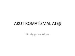 AKUT ROMATİZMAL ATEŞ

    Dr. Ayşenur Alper
 