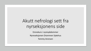Akutt nefrologi sett fra
nyrseksjonens side
Emnekurs i nyresykdommer
Nyreseksjonen Drammen Sykehus
Tommy Aronsen
 