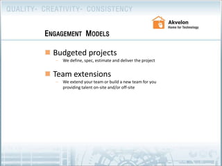 Budgeted projectsWe define, spec, estimate and deliver the project Team extensionsWe extend your team or build a new team for you providing talent on-site and/or off-site Engagement Models