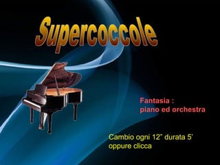 Fantasia :
piano ed orchestra
Cambio ogni 12” durata 5’
oppure clicca
 