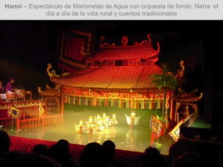 Hanoi – Espectáculo de Marionetas de Agua con orquesta de fondo. Narra el
día a día de la vida rural y cuentos tradicionales
 