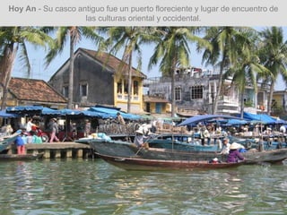 Hoy An - Su casco antiguo fue un puerto floreciente y lugar de encuentro de
las culturas oriental y occidental.
 