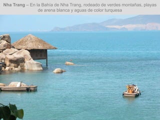 Nha Trang – En la Bahía de Nha Trang, rodeado de verdes montañas, playas
de arena blanca y aguas de color turquesa
 