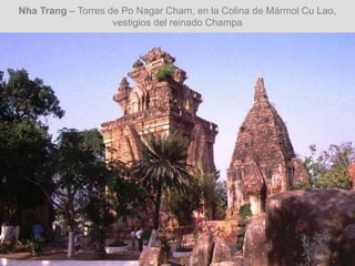 Nha Trang – Torres de Po Nagar Cham, en la Colina de Mármol Cu Lao,
vestigios del reinado Champa
 