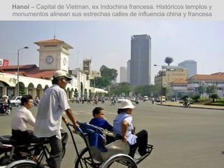 Hanoi – Capital de Vietman, ex Indochina francesa. Históricos templos y
monumentos alinean sus estrechas calles de influencia china y francesa
 
