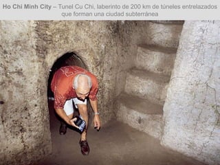 Ho Chi Minh City – Tunel Cu Chi, laberinto de 200 km de túneles entrelazados
que forman una ciudad subterránea
 