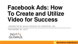 Facebook Ads: How
To Create and Utilize
Video for Success
PRESENTED BY AKVILE DEFAZIO OF AKVERTISE, INC.
NOVEMBER 28, 2017
@AkvileDeFazio |#DigitalOlympus
 