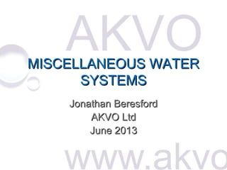 MISCELLANEOUS WATER
SYSTEMS
Jonathan Beresford
AKVO Ltd
June 2013

 