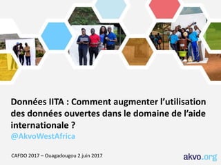 Données IITA : Comment augmenter l’utilisation
des données ouvertes dans le domaine de l’aide
internationale ?
@AkvoWestAfrica
CAFDO 2017 – Ouagadougou 2 juin 2017
 