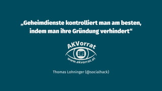 „Geheimdienste kontrolliert man am besten,
indem man ihre Gründung verhindert“
Thomas Lohninger (@socialhack)
 
