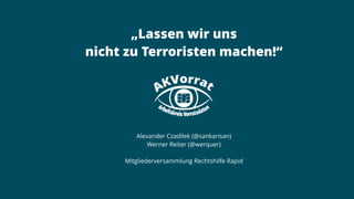 „Lassen wir uns
nicht zu Terroristen machen!“
Alexander Czadilek (@sankarisan)
Werner Reiter (@werquer)
Mitgliederversammlung Rechtshilfe Rapid
 