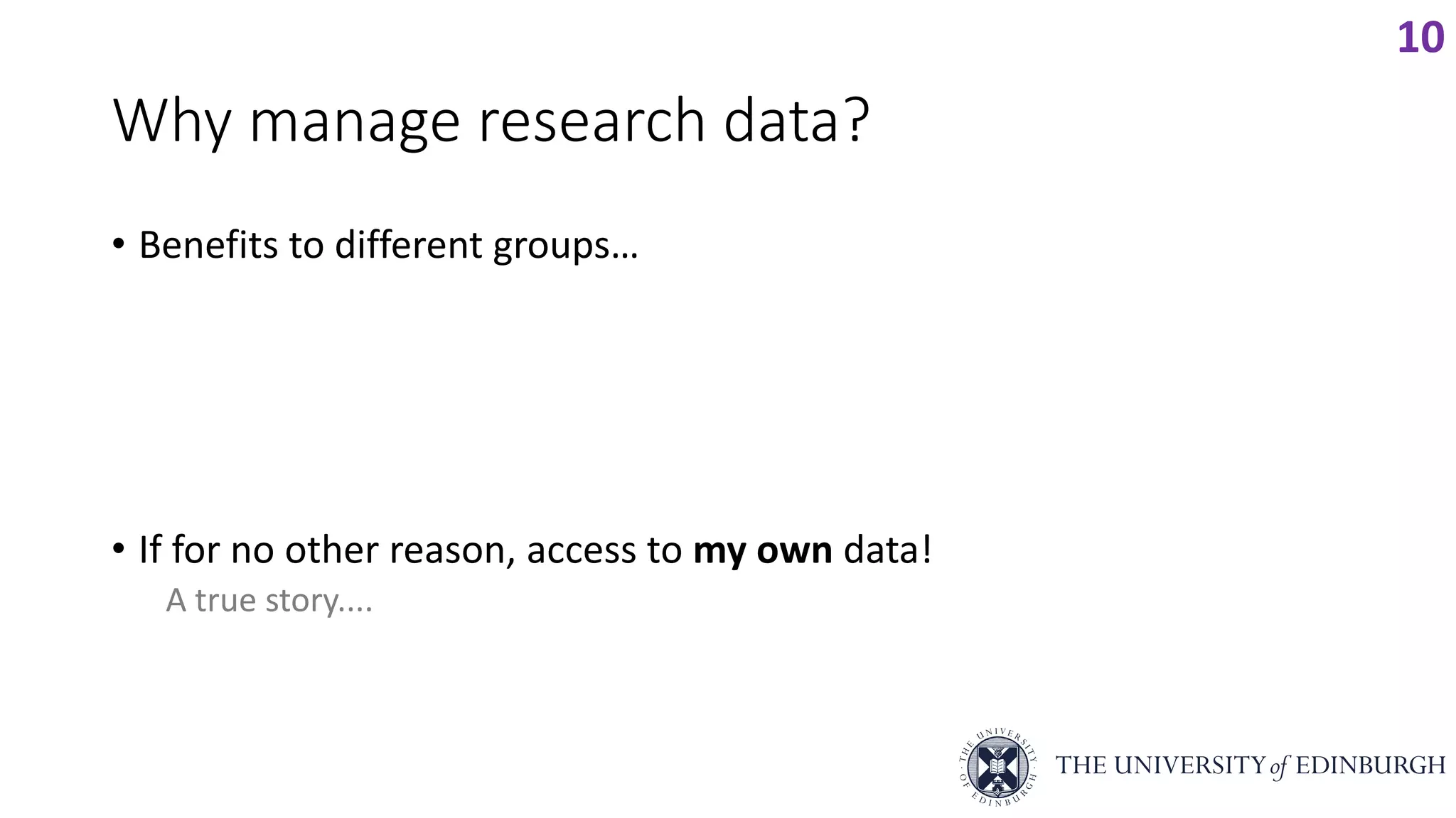 Why manage research data?
• Benefits to different groups…
• If for no other reason, access to my own data!
A true story....
10
 