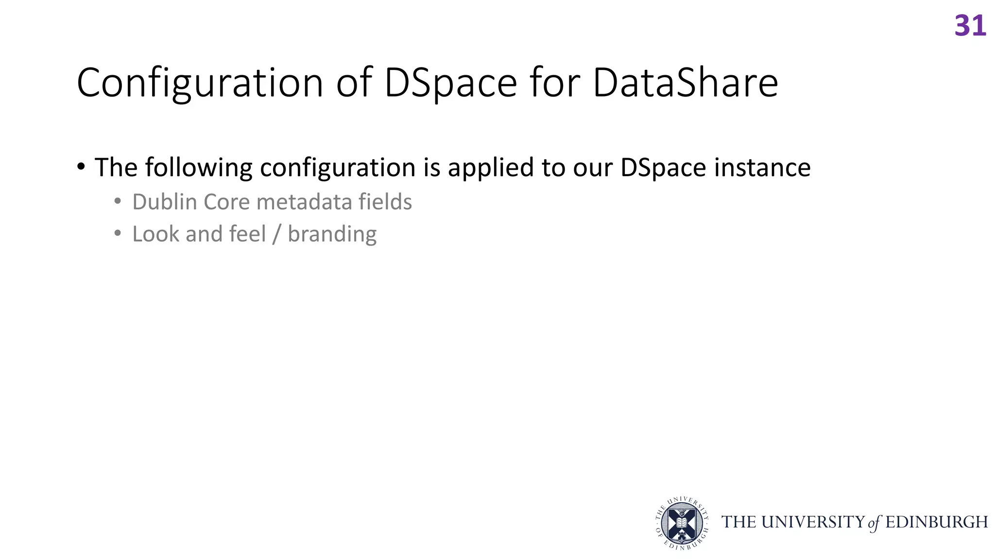 Configuration of DSpace for DataShare
• The following configuration is applied to our DSpace instance
• Dublin Core metadata fields
• Look and feel / branding
31
 