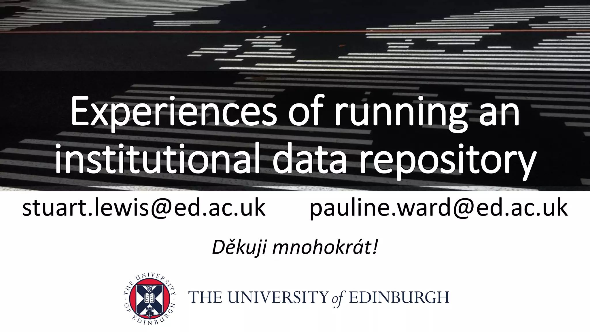 stuart.lewis@ed.ac.uk pauline.ward@ed.ac.uk
Děkuji mnohokrát!
Experiences of running an
institutional data repository
 
