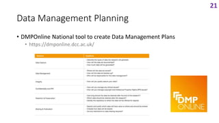 Data Management Planning
• DMPOnline National tool to create Data Management Plans
• https://dmponline.dcc.ac.uk/
21
 