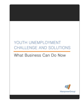 YOUTH UNEMPLOYMENT CHALLENGE AND SOLUTIONS
1
YOUTH UNEMPLOYMENT
CHALLENGE AND SOLUTIONS
What Business Can Do Now
 