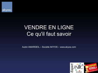 VENDRE EN LIGNECe qu'il faut savoir Aubin AMARDEIL – Société AKYOS – www.akyos.com 