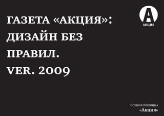 газета «акция»:
дизайн без
правил.
ver. 2009

                  Ксения Векшина
                      «Акция»
 