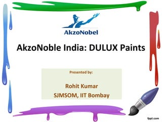 AkzoNoble India: DULUX Paints
Presented by:
Rohit Kumar
SJMSOM, IIT Bombay
 