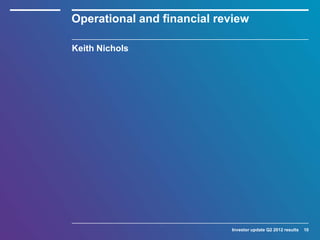 Operational and financial review

Keith Nichols




                            Investor update Q2 2012 results   10
 