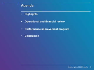 Agenda

•   Highlights

•   Operational and financial review

•   Performance improvement program

•   Conclusion




                                       Investor update Q2 2012 results   2
 