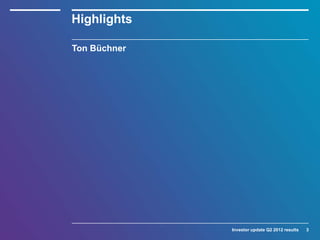 Highlights

Ton Büchner




              Investor update Q2 2012 results   3
 