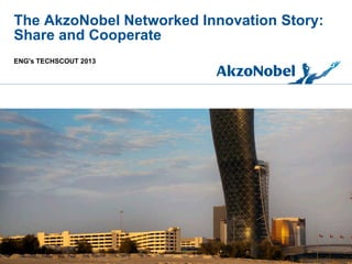 The AkzoNobel Networked Innovation Story:
Share and Cooperate
ENG's TECHSCOUT 2013
 