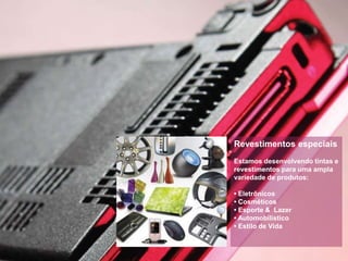 Revestimentos especiais
Estamos desenvolvendo tintas e
revestimentos para uma ampla
variedade de produtos:
• Eletrônicos
• Cosméticos
• Esporte & Lazer
• Automobilístico
• Estilo de Vida
 
