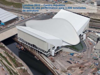 Londres 2012 – Centro Aquático
Tintas de alta performance para 3,500 toneladas
de estrutura
 