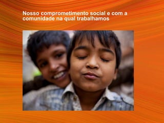 Nosso comprometimento social e com a
comunidade na qual trabalhamos
 