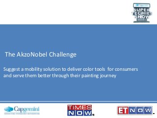 The AkzoNobel Challenge
Suggest a mobility solution to deliver color tools for consumers
and serve them better through their painting journey

 