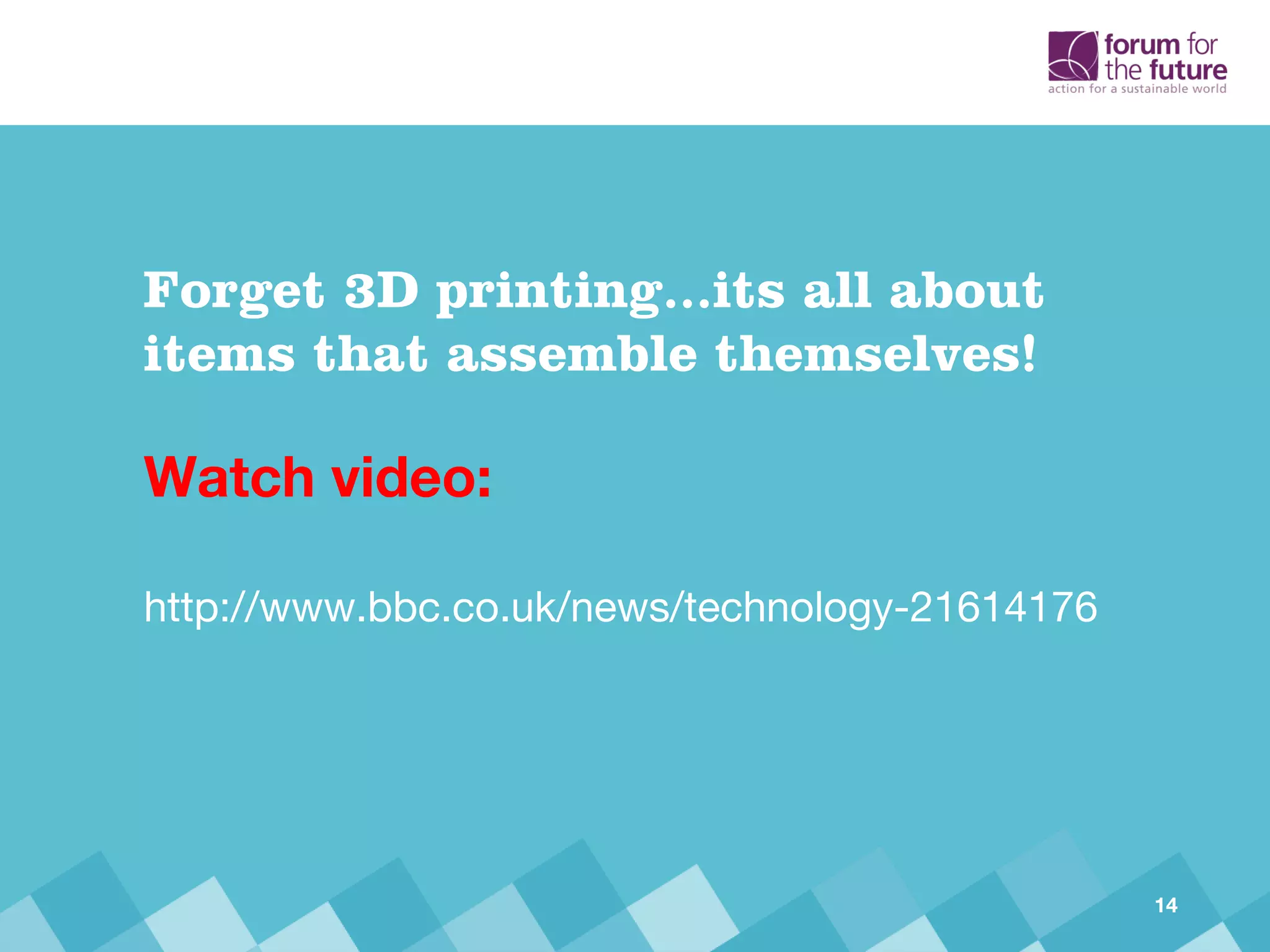 Watch video:
http://www.bbc.co.uk/news/technology-21614176
Forget 3D printing...its all about
items that assemble themselves!
14
 