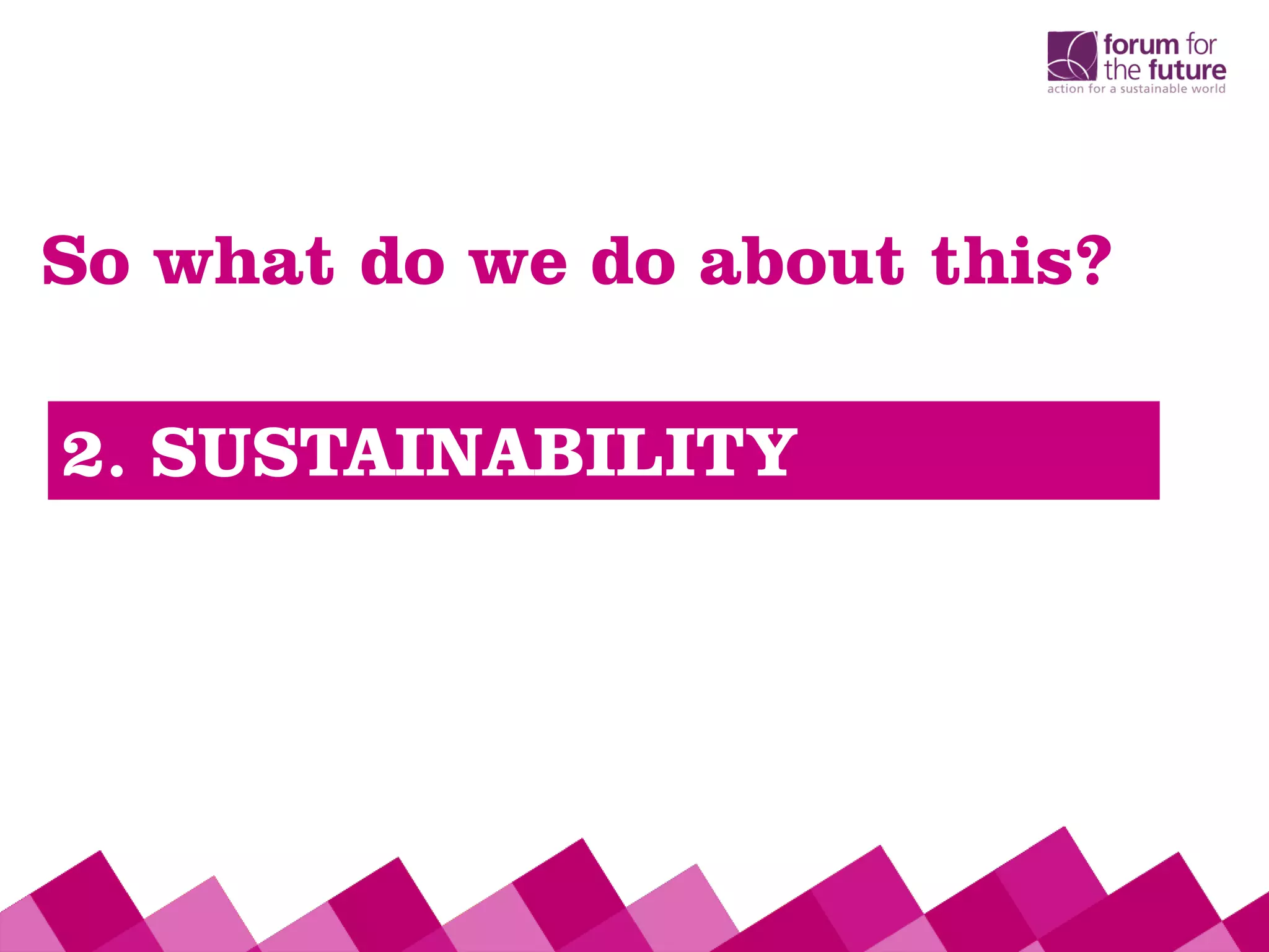 So what do we do about this?
2. SUSTAINABILITY
 