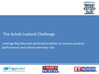 The Ashok Leyland Challenge
Leverage Big Data and advanced analytics to improve product
performance and reduce warranty cost
 
