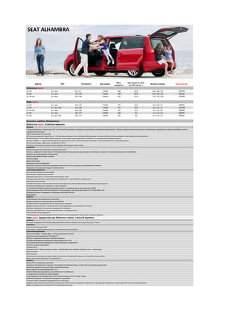 SEAT Alhambra
Двигун КПП Потужність Код моделі
Макс.
швидкість
Прискорення від 0
до 100 км/год, с
Витрата палива Ціна (грн) від
2,0 TDI 6-ст. мех. 85 / 115 71024X 183 12,6 6,8 / 4,8 / 5,5 455976
2,0 TDI 6-ст. мех. 103 / 140 71026X 194 10,9 6,8 / 4,8 / 5,5 467162
2,0 TDI 4x4 6-ст. мех. 103 / 140 71026U 191 11,4 7,4 / 5,2 / 6,0 479599
Style +plus
2,0 TDI 6-ст. мех. 103 / 140 71036X 194 10,9 6,8 / 4,8 / 5,5 549561
2,0 TDI 6-ст. авт. DSG 103 / 140 71036Y 191 10,9 6,9 / 5,0 / 5,7 572748
2,0 TDI 4x4 6-ст. мех. 103 / 140 71036U 191 11,4 7,4 / 5,2 / 6,0 550293
2,0 TDI 6-ст. мех. 130 / 177 71038X 208 9,3 7,3 / 5,0 / 5,8 569397
2,0 TDI 6-ст. авт. DSG 130 / 177 71038Y 205 9,6 6,7 / 5,4 / 5,9 592561
Ремені безпеки з 3-точковим кріпленням для п'яти сидінь з регулюванням по довжині та з механізмом переднатягування
Електричне блокування задніх бокових дверей, регулювання з боку водія
4 легкосплавних диска R16 (вкл. протиугінні болти)
Бампери та ручки дверей в колір кузову
Бокові зсувні двері (справа та зліва)
Галогенні фари
Хромована решітка радіатора
Хромовані елементи інтер'єру (хромовані перемикачі світла, індикатор з хромованою вставкою)
Атермальні (сонцезахисні) заднє та бокові вікна
Центральний замок (вкл. двері багажного відділення) з дистанційним керуванням
Рульове керування з електро-механічним підсилювачем, змінюючий зусилля в залежності від швидкості
Електросклопідйомники передніх та задніх дверей
3-спицеве мультифункціональне рульове колесо у поліуретановому виконанні (для МКП)
Сигналізація
Внутрішнє дзеркало заднього виду, антиблікове
Рульова колонка, що регулюється за вильотом та нахилом
Відділення для рукавичок з освітленням та охолодженням, що закривається на ключ
Макіяжні дзеркала в сонцезахисних дашках без підсвітки
Шухляди для зберігання на центральній панелі, не закриваються
2 підстаканники на кожному ряді 2 (2+0+0) для 5-місного варіанту, 4 (2+0+2) для 7-місного варіанту.
Хром-пакет: хромовані багажні дуги + хромовані деталі екстер'єру
Біксенонові фари + омивач фар + система адаптивного світла
Автоматичний кондиціонер "Climatronic"
Система полегшеного доступу для 3 ряду сидінь Easy Entry
Електропривід бокових дверей, вкл.кришку багажного відділення
Оптична система паркування
Розетка 230 В
Зимовий пакет : Обігрів передніх сидінь + обігрів форсунки омивача лобового скла + омивач фар
Електричне регулювання сидіння водія: за висотою, поперекової подушки, за нахилом спинки крісла
Заднє сидіння складне (роздільне) 2-3-2
Шторка багажного відділення, що регулюється та знімається
2 сонцезахисні шторки для задніх дверей
2 підстаканники на кожному ряді 4 (2+2+0) для 5 місць, 6 (2+2+2) для 7 місць.
Макіяжні дзеркала в сонцезахисних дашках з підсвіткою
Стельові ліхтарі з лампами індивідуального освітлення
Відділення для зберігання окулярів, шухляди для зберігання під передніми сидіннями та шухляди для зберігання на центральній панелі, що закриваються
Важіль КПП у шкіряному виконанні
Центральний підлокітник спереду з регулюванням (вперед/назад, за висотою) та речовим відділенням
Круїз-контроль
Протитуманні фари з функцією поворотного світла
ІНТЕР'ЄР
Датчик дощу
Денне світло фар з функцією "Coming home"
Внутрішнє дзеркало заднього виду з автозатемненням
Додаткові відділення для зберігання в підлозі другого ряду
Зовнішні дзеркала з функцією електроскладання
4 легкосплавних диска R16
Система нагадування про непристєбнутий ремінь безпеки (візуально та акустично) для 7 місць
Сидіння водія, що регулюється за висотою
4 гачка в багажному відділенні
ЕЛЕКТРООБЛАДНАННЯ
БЕЗПЕКА
ЕКСТЕР'ЄР
Механічний кондиціонер "Climatic"
Бортовий комп'ютер з покажчиком температури зовні
Електричне ручне гальмування (з функцією Auto Hold Control)
Мультимедійнастема SEAT Sound System 2.0 (8 динаміків, USB, Bluetooth, AUX-IN, CD, MP3/WMA, SD)
Style +plus (додатково до Reference +plus), 7 місний варіант
Індикатор тиску в шинах
Система розпізнавання втоми водія
ЕЛЕКТРООБЛАДНАННЯ
ІНТЕР'ЄР
Зовнішні дзеркала в колір кузову з інтегрованими світлодіодними індикаторами повторювача повороту з електрорегулюванням та обігрівом
7 Подушок безпеки: 2 фронтальні ПБ та 2 бокові ПБ для водія та переднього пасажира (з можливістю деактивації), 2 бокові шторки безпеки для захисту голови водія, переднього та задніх пасажирів, колінна
подушка безпеки водія
ABS (антиблокувальна система)
ESP (система курсової стійкості) вкл. TCS (система контролю тяги), ASR (протибуксувальна система) und EBA (система допомоги при аварійному гальмуванні)
Система "ISOFIX" + якірна система кріплення верхньої частини 3 дитячих крісел Top Tether, що встановлюються на задньому сидінні
Reference +plus
БЕЗПЕКА
ЕКСТЕР'ЄР
Reference +plus , 5-місний варіант
Денне світло фар
Основне серійне обладнання
SEAT ALHAMBRA
 