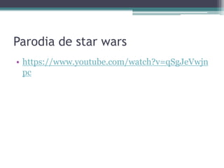 Parodia de star wars
• https://www.youtube.com/watch?v=qSgJeVwjn
pc
 