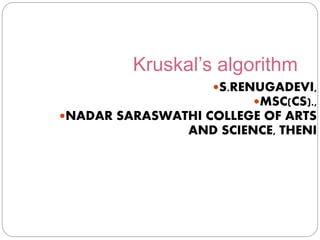 Kruskal’s algorithm
S.RENUGADEVI,
MSC(CS).,
NADAR SARASWATHI COLLEGE OF ARTS
AND SCIENCE, THENI
 