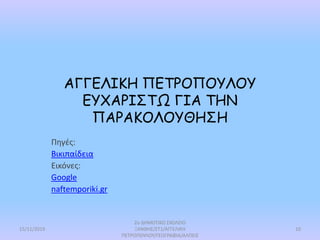 ΑΓΓΕΛΙΚΗ ΠΕΤΡΟΠΟΥΛΟΥ
ΕΥΧΑΡΙΣΤΩ ΓΙΑ ΤΗΝ
ΠΑΡΑΚΟΛΟΥΘΗΣΗ
Πηγές:
Βικιπαίδεια
Εικόνες:
Google
naftemporiki.gr
15/11/2019
2ο ΔΗΜΟΤΙΚΟ ΣΧΟΛΕΙΟ
ΞΑΝΘΗΣ/ΣΤ1/ΑΓΓΕΛΙΚΗ
ΠΕΤΡΟΠΟΥΛΟΥ/ΓΕΩΓΡΑΦΙΑ/ΑΛΠΕΙΣ
10
 