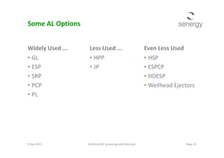 Widely Used ...
• GL
• ESP
• SRP
Even Less Used
• HSP
• ESPCP
• HDESP
Some AL Options
Less Used ...
• HPP
• JP
• SRP
• PCP
• PL
• HDESP
• Wellhead Ejectors
9 Sep 2013 Artificial Lift Screening and Selection Page 15
 