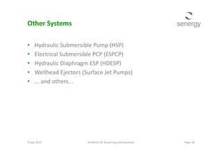 Other Systems
• Hydraulic Submersible Pump (HSP)
• Electrical Submersible PCP (ESPCP)
• Hydraulic Diaphragm ESP (HDESP)
• Wellhead Ejectors (Surface Jet Pumps)
• ... and others...• ... and others...
9 Sep 2013 Page 28Artificial Lift Screening and Selection
 
