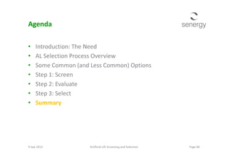 Agenda
• Introduction: The Need
• AL Selection Process Overview
• Some Common (and Less Common) Options
• Step 1: Screen
• Step 2: Evaluate• Step 2: Evaluate
• Step 3: Select
• Summary
Page 66Artificial Lift Screening and Selection9 Sep 2013
 