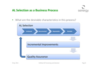 AL Selection
AL Selection as a Business Process
• What are the desirable characteristics in this process?
Unbiased Documented Repeatable Reliable
Incremental Improvements
Quality Assurance
9 Sep 2013 Page 8Artificial Lift Screening and Selection
 