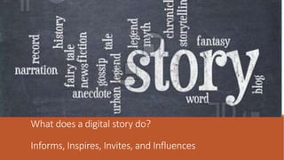 What does a digital story do?
What does a digital story do?
Informs, Inspires, Invites, and Influences
 