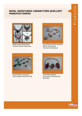 BEZEL GEMSTONES CONNECTORS JEWLLERY
MANUFACTURERS
WoW Gold Plated Multi
Stones Fashion Necklace
Gold Plated White Howlite
Bezel Gemstones
Connector Necklace
Gold Plated Turqouise
Stones Bezel Necklace Set
Gold Plated Bezel
Connectors Gemstones
Bracelet
Products
 
