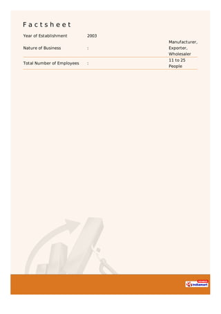 F a c t s h e e t
Year of Establishment 2003
Nature of Business :
Manufacturer,
Exporter,
Wholesaler
Total Number of Employees :
11 to 25
People
 
